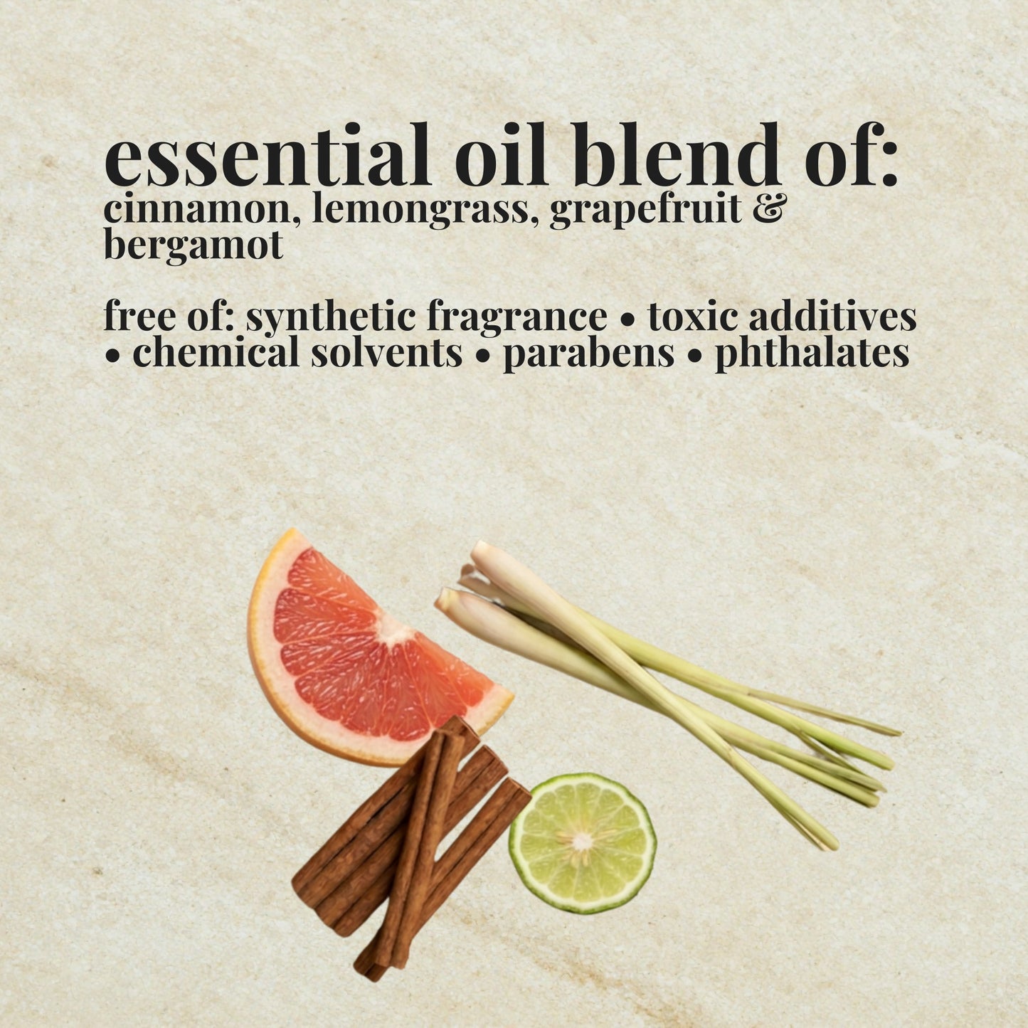 Text that reads: 'essential oil blend of: cinnamon, lemongrass, grapefruit & bergamot. free of: synthetic fragrance, toxic additives, chemical solvents, parabens, phthalates' with a grapefruit slice, cinnamon sticks, lemongrass stocks and bergamot slice at the bottom.